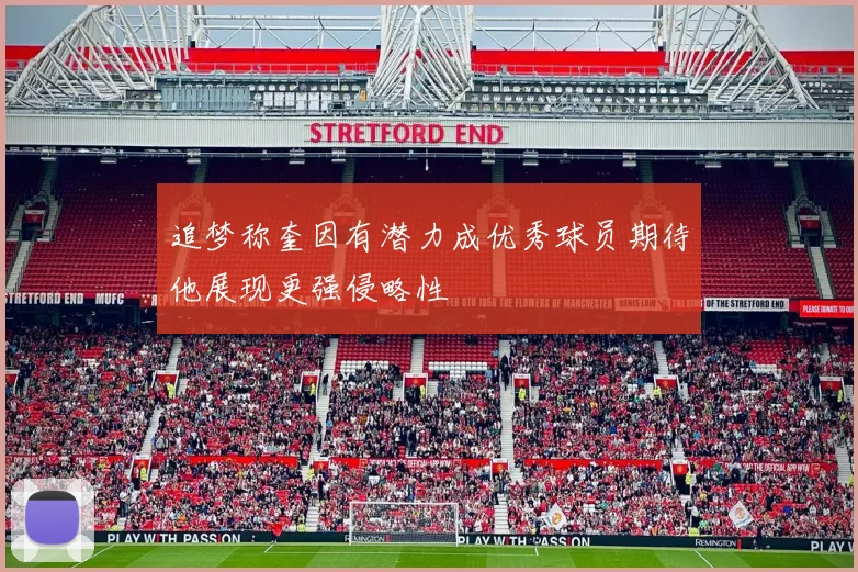 追梦称奎因有潜力成优秀球员期待他展现更强侵略性