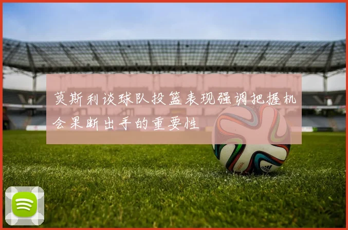 莫斯利谈球队投篮表现强调把握机会果断出手的重要性