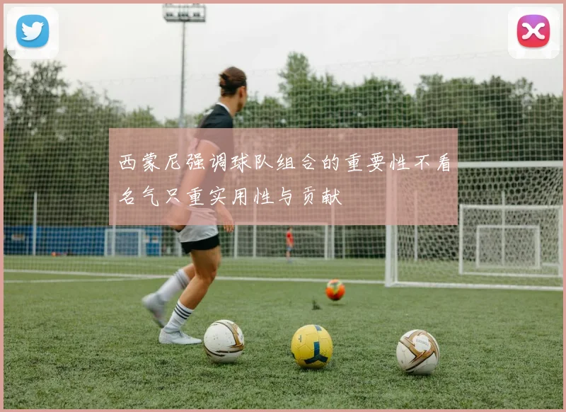 西蒙尼强调球队组合的重要性不看名气只重实用性与贡献