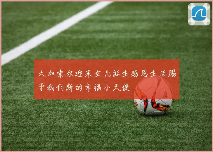 大加索尔迎来女儿诞生感恩生活赐予我们新的幸福小天使