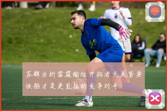 苏群分析雷霆输给开拓者无关紧要快船才是更直接的竞争对手