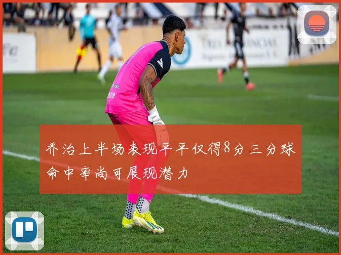 乔治上半场表现平平仅得8分三分球命中率尚可展现潜力