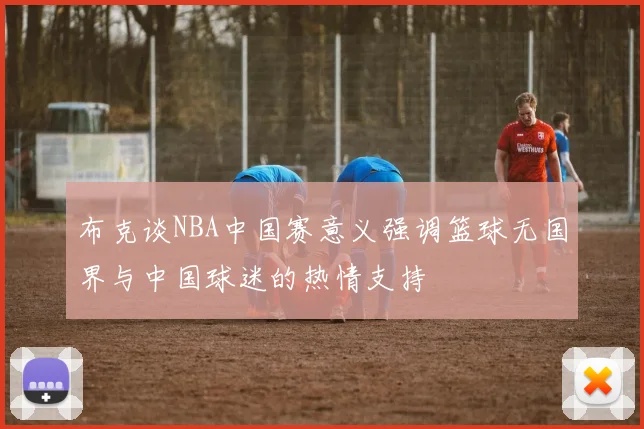 布克谈NBA中国赛意义强调篮球无国界与中国球迷的热情支持