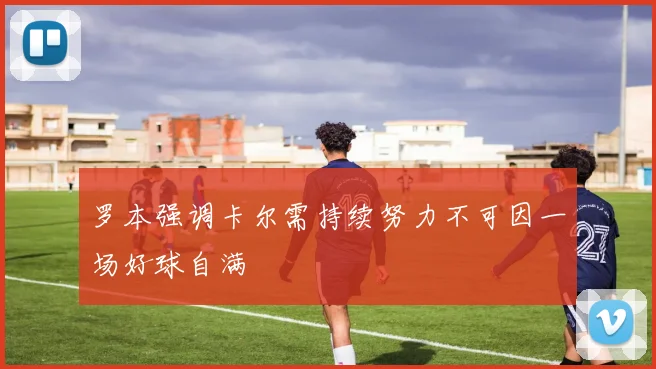 罗本强调卡尔需持续努力不可因一场好球自满