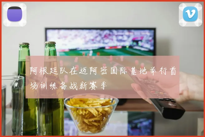 阿根廷队在迈阿密国际基地举行首场训练备战新赛季