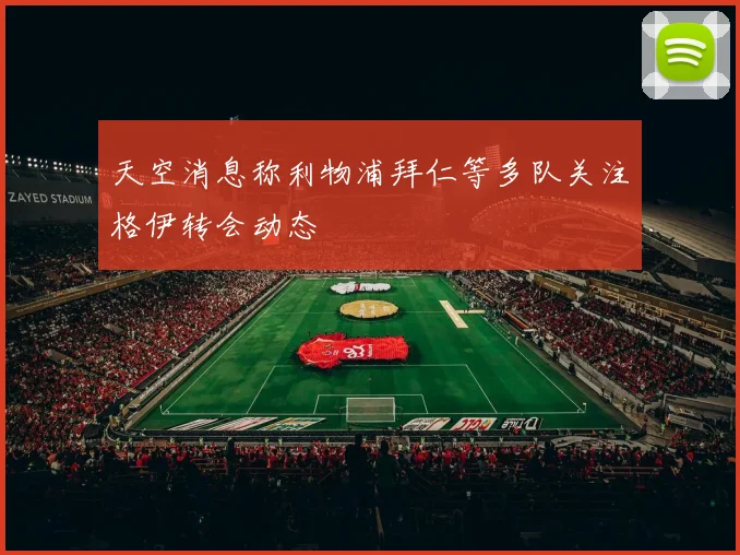 天空消息称利物浦拜仁等多队关注格伊转会动态